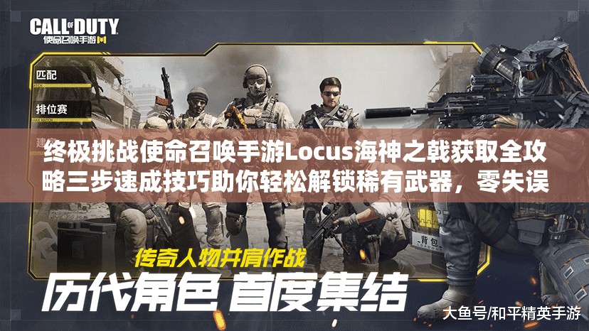 終極挑戰(zhàn)使命召喚手游Locus海神之戟獲取全攻略三步速成技巧助你輕松解鎖稀有武器，零失誤必看指南